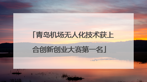 青岛机场无人化技术获上合创新创业大赛第一名